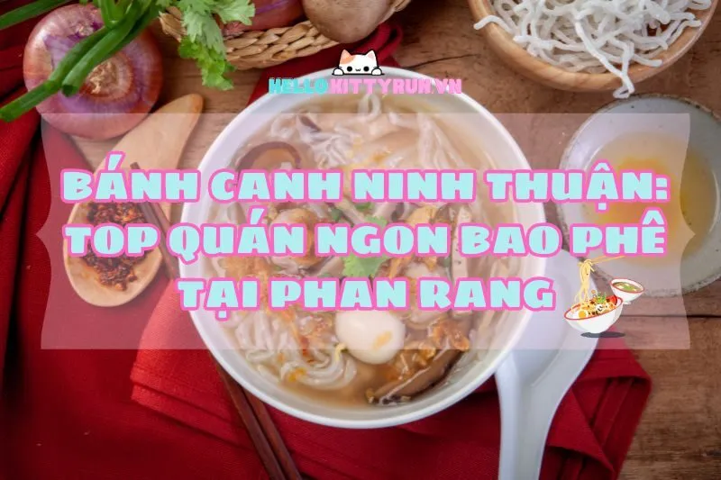 Bánh Canh Ninh Thuận 2025: Top Quán Ngon Bao Phê Tại Phan Rang