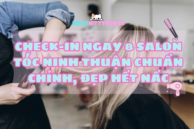 Check-in ngay 8 salon tóc Ninh Thuận 2025 chuẩn chỉnh, đẹp hết nấc
