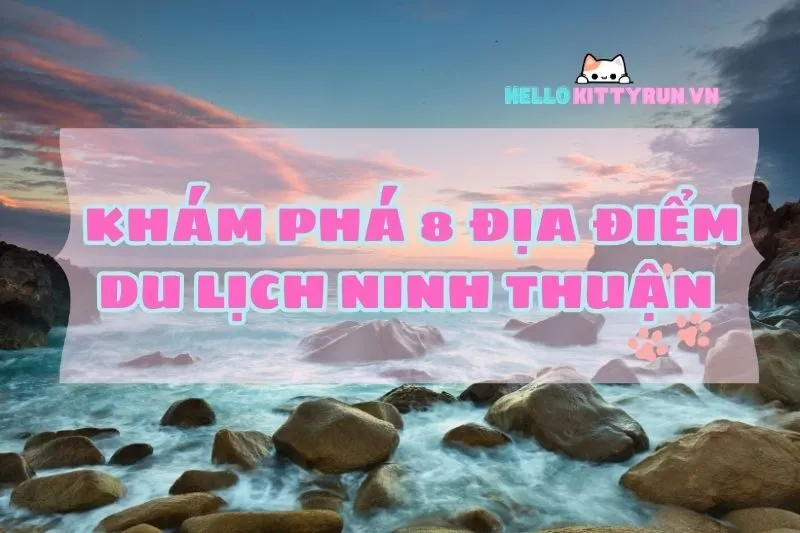 Khám phá 8 địa điểm du lịch Ninh Thuận nổi bật 2025