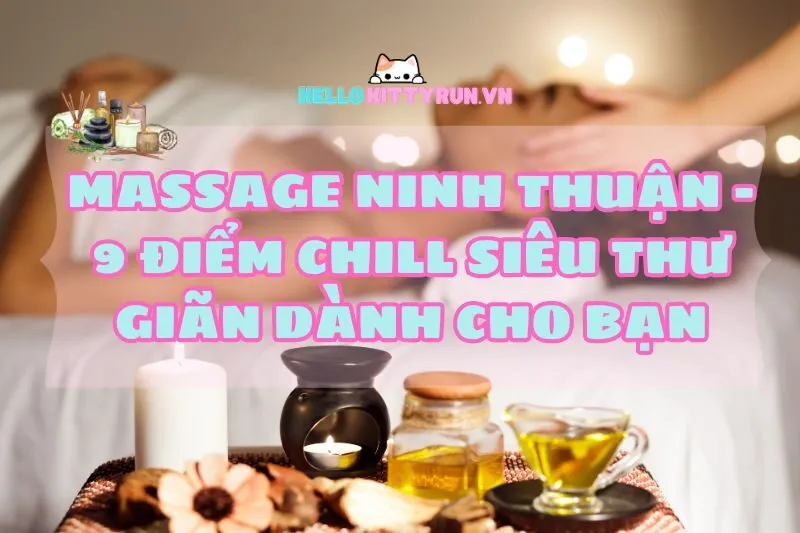 Massage Ninh Thuận 2025 - 9 Điểm Chill Siêu Thư Giãn Dành Cho Bạn