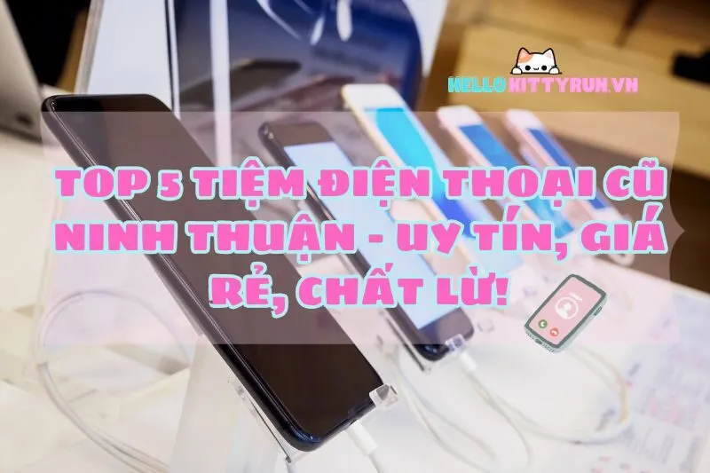 Top 5 Tiệm Điện Thoại Cũ Ninh Thuận 2025 – Uy Tín, Giá Rẻ, Chất Lừ!