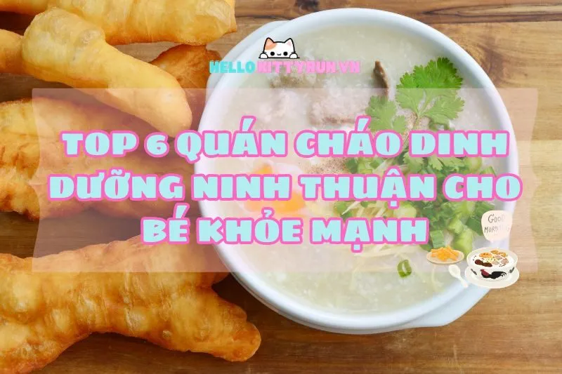 Top 6 Quán Cháo Dinh Dưỡng Ninh Thuận 2025 Cho Bé Khỏe Mạnh, Ba Mẹ An Tâm