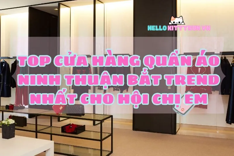 Top cửa hàng quần áo Ninh Thuận bắt trend 2025 nhất cho hội chị em