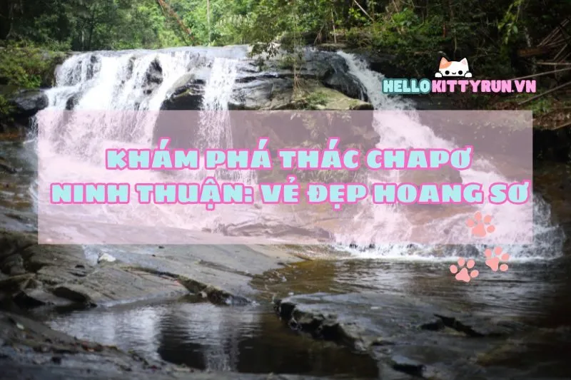 Khám Phá Thác Chapơ Ninh Thuận: Vẻ Đẹp Hoang Sơ