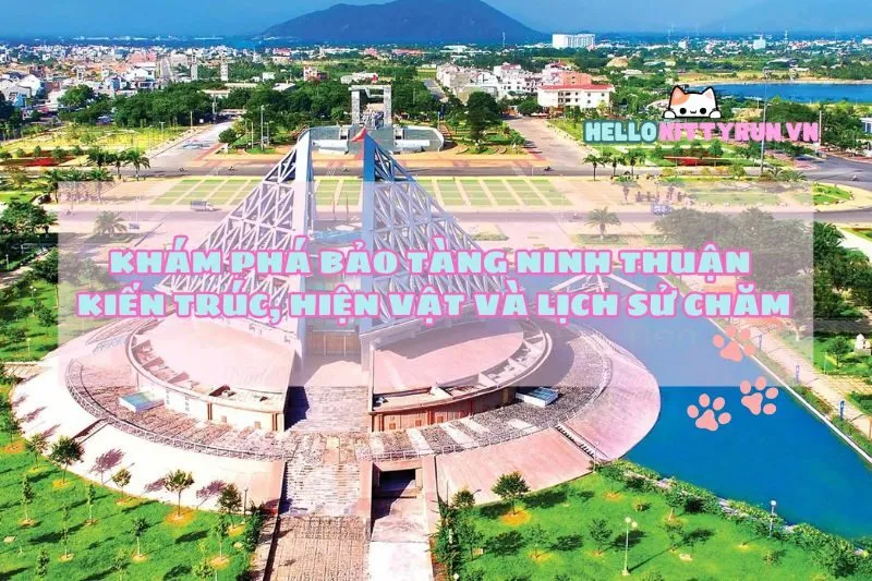 Khám Phá Bảo Tàng Ninh Thuận: Kiến Trúc, Hiện Vật và Lịch Sử Chăm