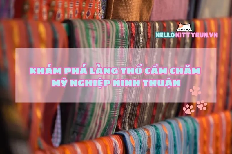 Khám Phá Làng Thổ Cẩm Chăm Mỹ Nghiệp Ninh Thuận