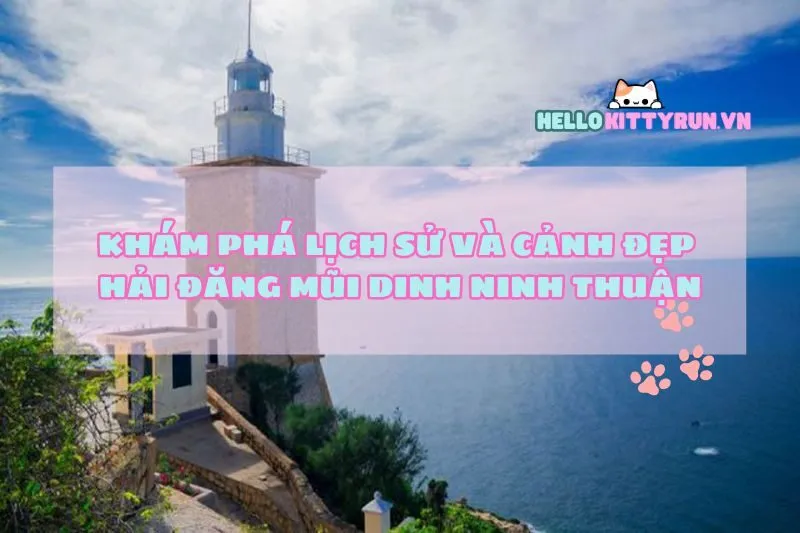 Khám Phá Lịch Sử Và Cảnh Đẹp Hải Đăng Mũi Dinh Ninh Thuận