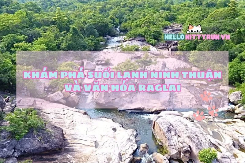 Khám Phá Suối Lạnh Ninh Thuận Và Văn Hóa Raglai