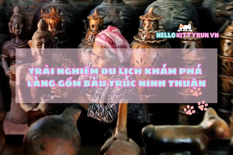 Trải Nghiệm Du Lịch Khám Phá Làng Gốm Bàu Trúc Ninh Thuận