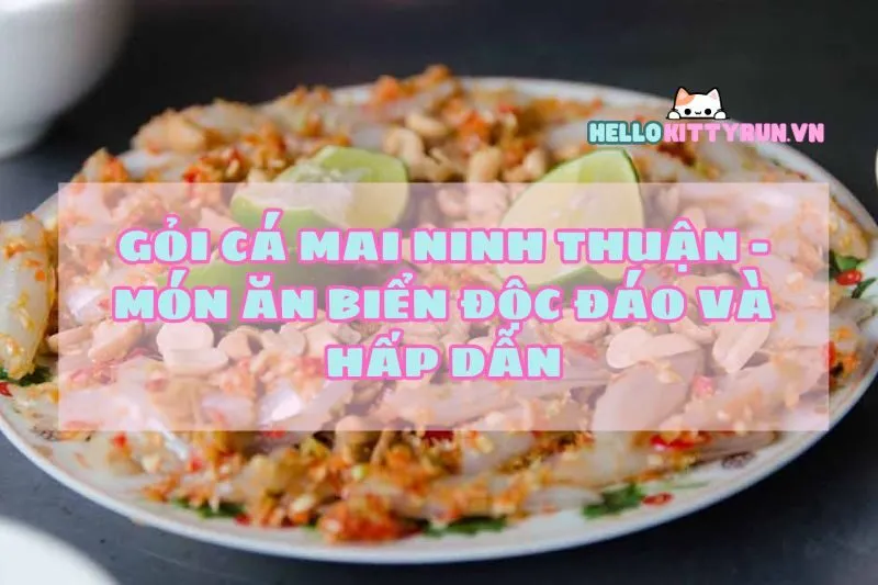 Gỏi cá mai Ninh Thuận - Món ăn biển độc đáo và hấp dẫn