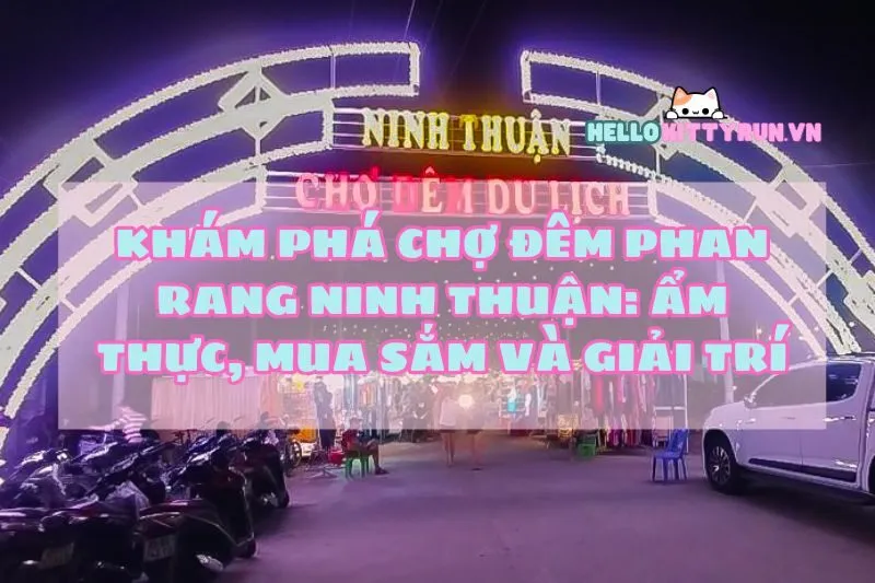 Khám phá Chợ đêm Phan Rang Ninh Thuận: Ẩm thực, mua sắm và giải trí