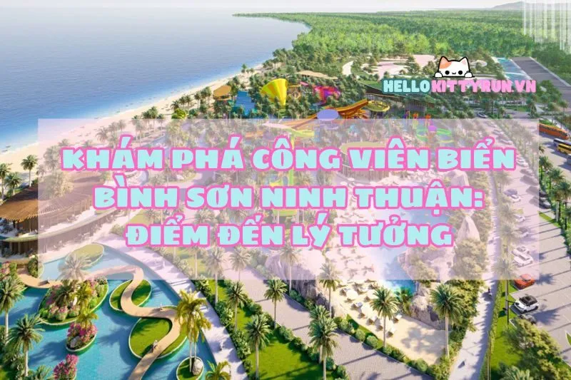 Khám phá Công viên biển Bình Sơn Ninh Thuận: Điểm đến lý tưởng