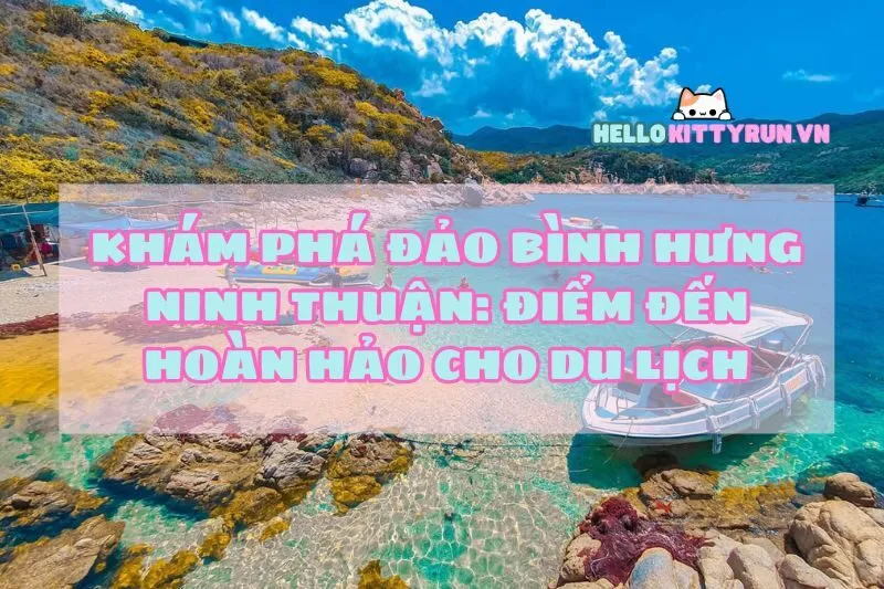 Khám Phá Đảo Bình Hưng Ninh Thuận: Điểm Đến Hoàn Hảo Cho Du Lịch