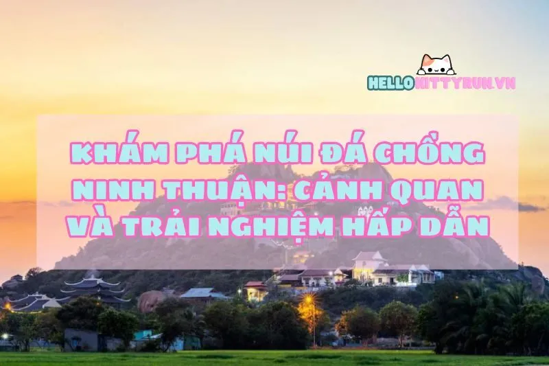 Khám Phá Núi Đá Chồng Ninh Thuận: Cảnh Quan Và Trải Nghiệm Hấp Dẫn