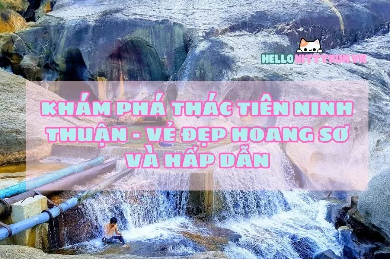 Khám Phá Thác Tiên Ninh Thuận - Vẻ Đẹp Hoang Sơ Và Hấp Dẫn
