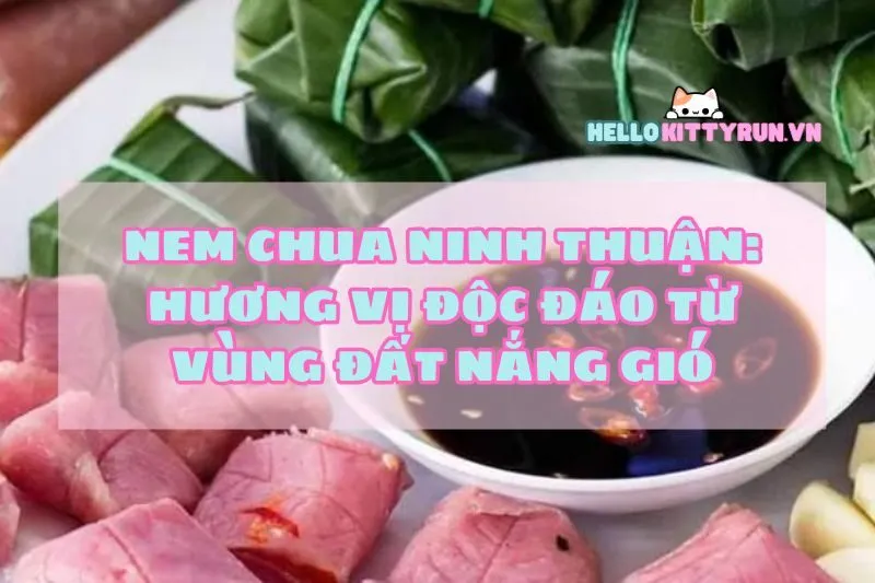 Nem chua Ninh Thuận: Hương vị độc đáo từ vùng đất nắng gió